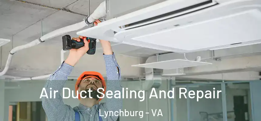 Air Duct Sealing And Repair Lynchburg - VA